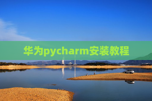 华为pycharm安装教程 华为pycharm安装教程